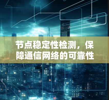 节点稳定性检测，保障通信网络的可靠性
