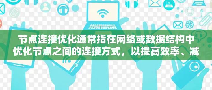 节点连接优化通常指在网络或数据结构中优化节点之间的连接方式，以提高效率、减少延迟或降低带宽消耗。以下是一些常见的优化方法和策略