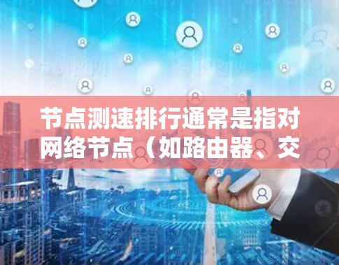 节点测速排行通常是指对网络节点（如路由器、交换机等）进行速度测试，并根据测试结果对这些节点进行排名。这种方法可以帮助网络管理员或相关人员了解不同节点的性能表现，进而优化网络流量分布、提升网络性能