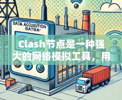 Clash节点是一种强大的网络模拟工具，用于在虚拟环境中创建多种网络节点，模拟真实网络行为，从而帮助开发者和网络管理员进行测试、优化和分析。以下是对Clash节点的详细总结