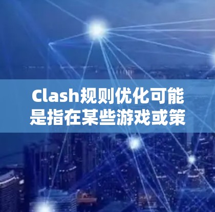 Clash规则优化可能是指在某些游戏或策略场景中对战术规则进行调整或改进，以达到更好的效果或更符合玩家预期的结果。以下是一些可能的优化方向和建议