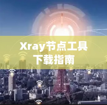 Xray节点工具下载指南