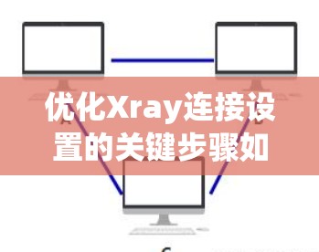 优化Xray连接设置的关键步骤如下
