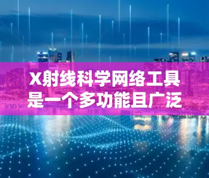 X射线科学网络工具是一个多功能且广泛应用的领域，涵盖了从医学影像到天体物理的多个应用。以下是针对X射线科学网络工具的详细总结，帮助您更好地理解和选择合适的工具