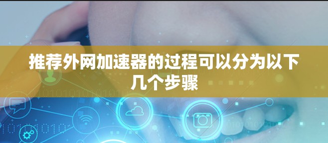 推荐外网加速器的过程可以分为以下几个步骤