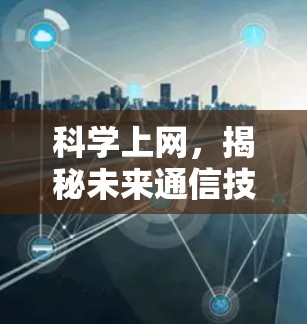科学上网，揭秘未来通信技术的全解析（2026年版）