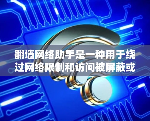 翻墙网络助手是一种用于绕过网络限制和访问被屏蔽或受限的网站、服务的工具。这些工具通常包括VPN（虚拟专用网络）代理服务器、DNS更改、Tor等。以下是一些常见的翻墙网络助手及其使用方法