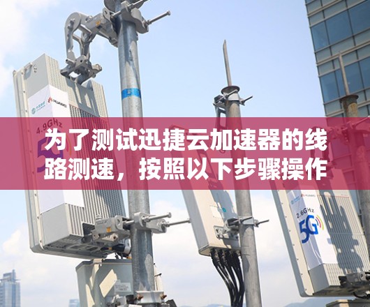 为了测试迅捷云加速器的线路测速，按照以下步骤操作