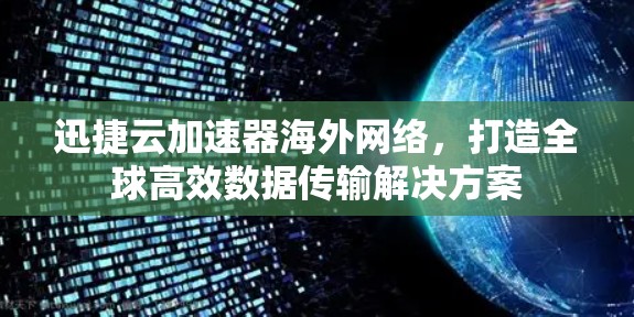 迅捷云加速器海外网络，打造全球高效数据传输解决方案