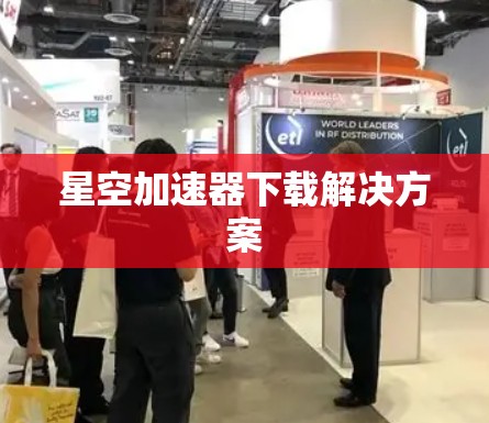 星空加速器下载解决方案