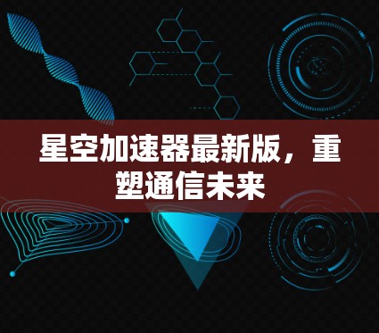 星空加速器最新版，重塑通信未来