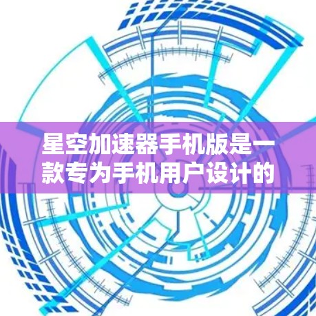 星空加速器手机版是一款专为手机用户设计的网络优化工具，旨在提升游戏和视频流的加载速度，使用户能够更快地体验到更流畅的网络体验。以下是关于如何使用星空加速器手机版的一些详细信息