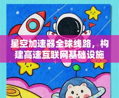 星空加速器全球线路，构建高速互联网基础设施