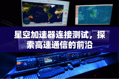 星空加速器连接测试，探索高速通信的前沿