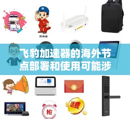 飞豹加速器的海外节点部署和使用可能涉及多个方面，包括网络、数据传输、法律合规和性能优化等。以下是一些可能的考虑和建议