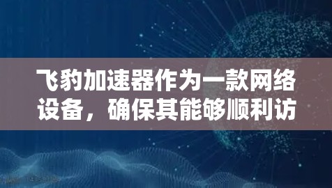 飞豹加速器作为一款网络设备，确保其能够顺利访问外网需要综合考虑网络架构、安全配置和性能优化等多个方面。以下是解决飞豹加速器外网访问问题的分步指南