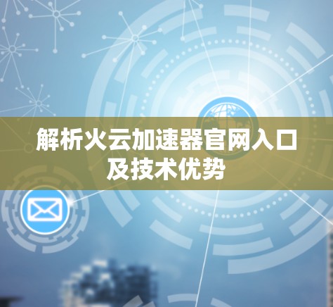 解析火云加速器官网入口及技术优势