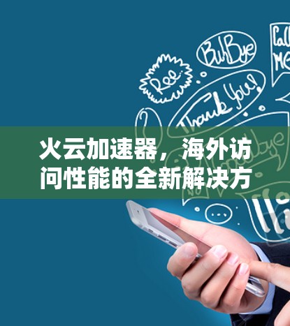 火云加速器，海外访问性能的全新解决方案
