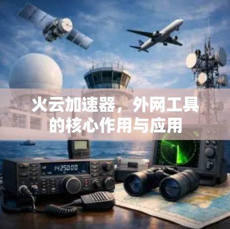 火云加速器，外网工具的核心作用与应用
