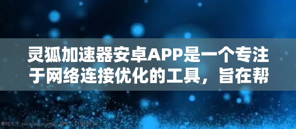 灵狐加速器安卓APP是一个专注于网络连接优化的工具，旨在帮助用户提升网络速度和稳定性。以下是对该APP的详细分析和建议