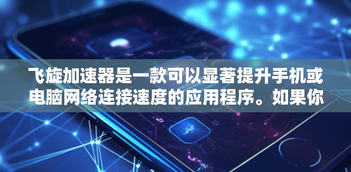 飞旋加速器是一款可以显著提升手机或电脑网络连接速度的应用程序。如果你对飞旋加速器手机版感兴趣，以下是一些可能的解释和建议