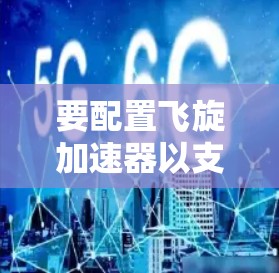 要配置飞旋加速器以支持外部网络访问，可以按照以下步骤进行