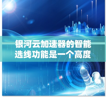 银河云加速器的智能选线功能是一个高度智能化的资源自动化配置工具，旨在帮助用户优化云资源使用，提升效率和性能。以下是对该功能的详细分步解释