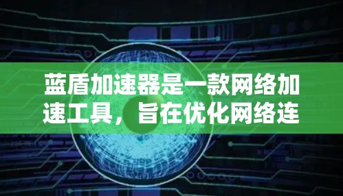 蓝盾加速器是一款网络加速工具，旨在优化网络连接速度，尤其在游戏和大文件下载时表现更好。以下是下载蓝盾加速器的步骤和建议
