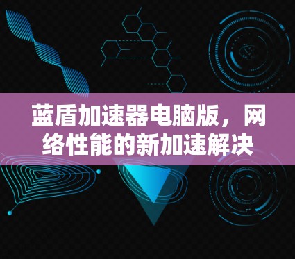 蓝盾加速器电脑版，网络性能的新加速解决方案