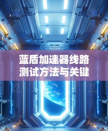 蓝盾加速器线路测试方法与关键技术分析