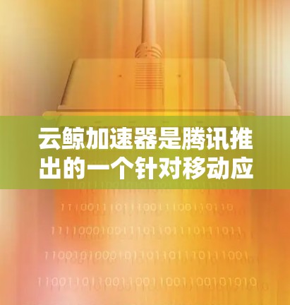 云鲸加速器是腾讯推出的一个针对移动应用性能优化的解决方案，旨在帮助开发者提升应用的运行速度和用户体验。关于云鲸加速器手机端的使用，以下是一些常见问题和解答