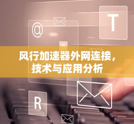 风行加速器外网连接，技术与应用分析