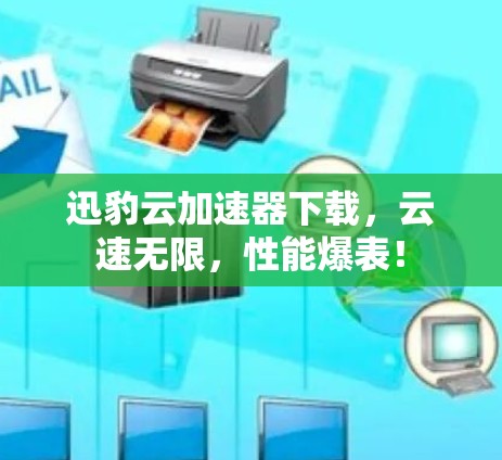 迅豹云加速器下载，云速无限，性能爆表！