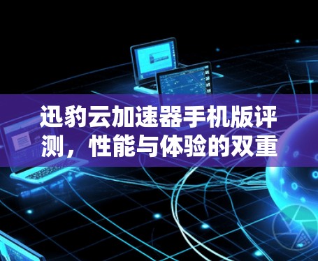 迅豹云加速器手机版评测，性能与体验的双重突破
