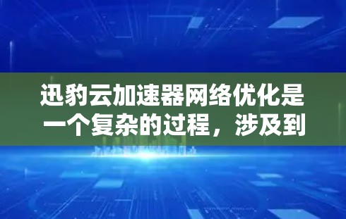 迅豹云加速器网络优化是一个复杂的过程，涉及到多个技术和策略的结合。以下是一些可能的优化方法和策略