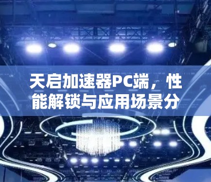 天启加速器PC端，性能解锁与应用场景分析