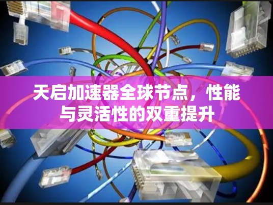 天启加速器全球节点，性能与灵活性的双重提升