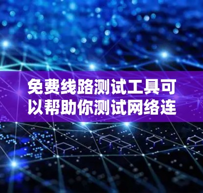 免费线路测试工具可以帮助你测试网络连接、通信信号或设备性能。以下是一些常用的免费线路测试工具和工具类别，供你参考