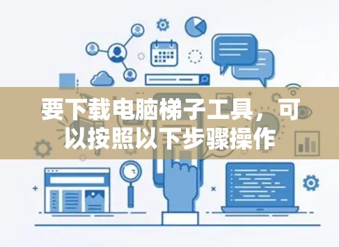 要下载电脑梯子工具，可以按照以下步骤操作