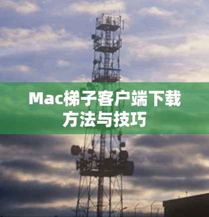 Mac梯子客户端下载方法与技巧