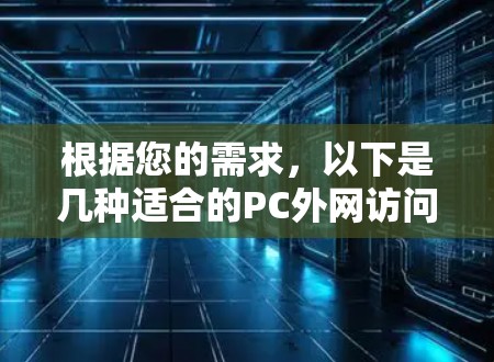 根据您的需求，以下是几种适合的PC外网访问工具及其适用场景