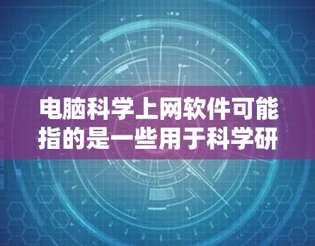 电脑科学上网软件可能指的是一些用于科学研究、网络分析或数据处理的软件工具。以下是一些常用的电脑科学上网软件及其功能