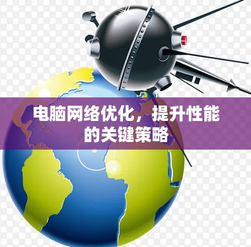 电脑网络优化，提升性能的关键策略