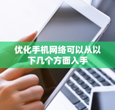 优化手机网络可以从以下几个方面入手
