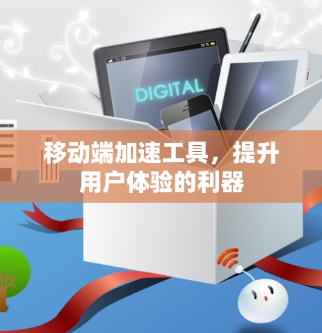 移动端加速工具，提升用户体验的利器