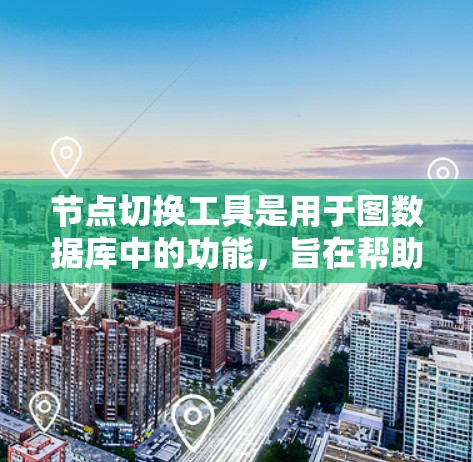 节点切换工具是用于图数据库中的功能，旨在帮助用户高效地在图中切换到相关节点，从而更好地理解数据关系。以下是关于节点切换工具的详细解答