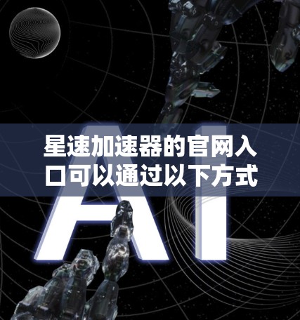 星速加速器的官网入口可以通过以下方式找到