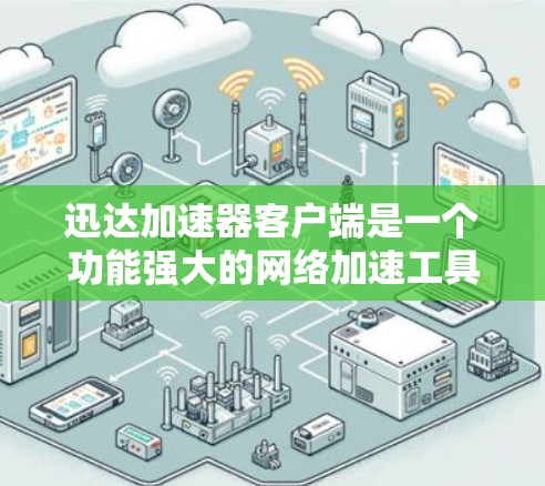 迅达加速器客户端是一个功能强大的网络加速工具，适用于多种需求。以下是对其的详细分析和操作指南