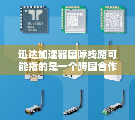 迅达加速器国际线路可能指的是一个跨国合作项目，涉及加速器技术和高速数据传输网络。以下是对该项目的分析和可能的解释