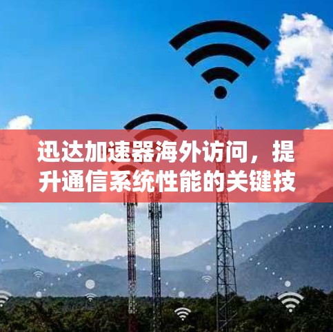 迅达加速器海外访问，提升通信系统性能的关键技术